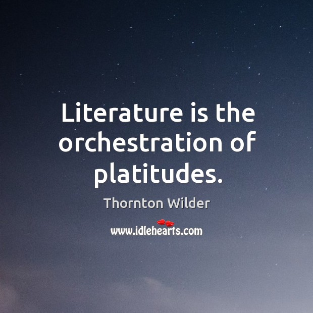 Literature is the orchestration of platitudes. Thornton Wilder Picture Quote