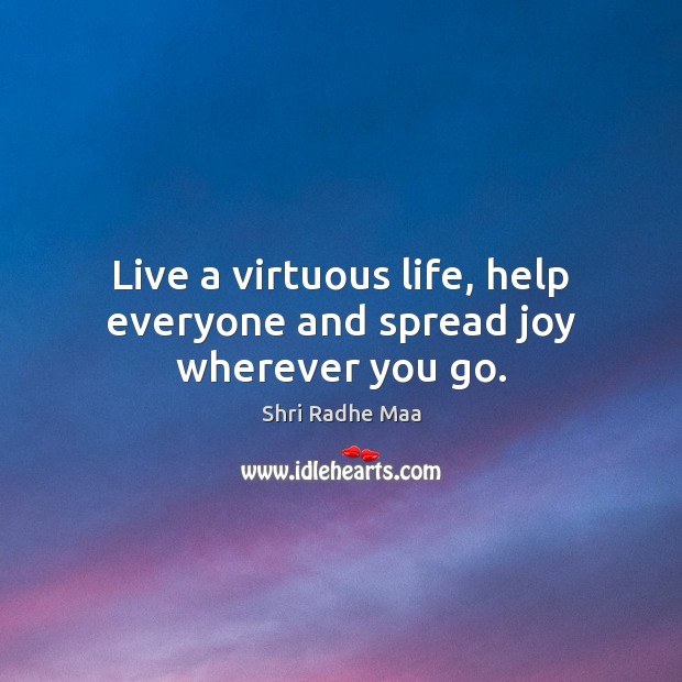 Live A Virtuous Life Help Everyone And Spread Joy Wherever You Go Idlehearts