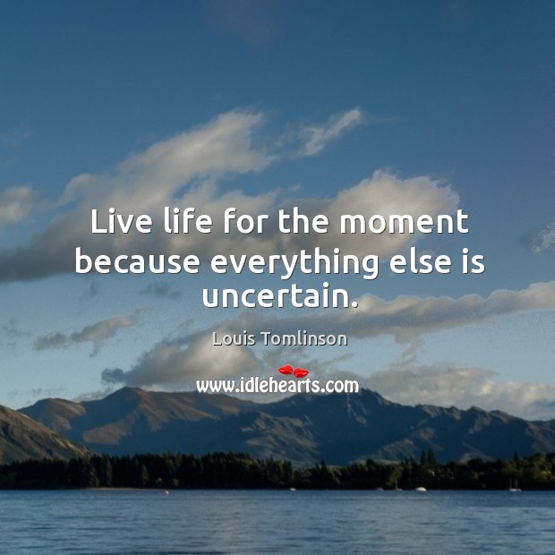 Louis Tomlinson quote: Live life for the moment, because everything else is  uncertain.