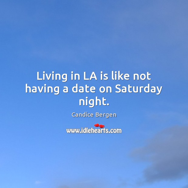 Living in LA is like not having a date on Saturday night. Candice Bergen Picture Quote