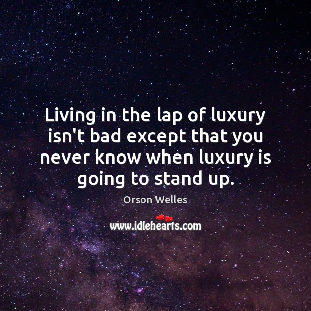 Living in the lap of luxury isn’t bad except that you never Orson Welles Picture Quote