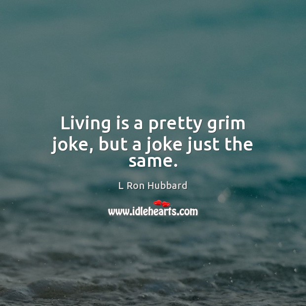 Living is a pretty grim joke, but a joke just the same. L Ron Hubbard Picture Quote