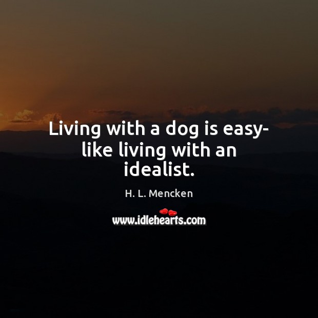 Living with a dog is easy- like living with an idealist. H. L. Mencken Picture Quote