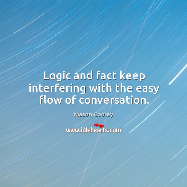 Logic and fact keep interfering with the easy flow of conversation. Image