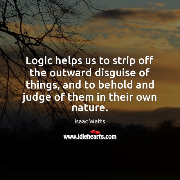 Logic helps us to strip off the outward disguise of things, and Logic Quotes Image