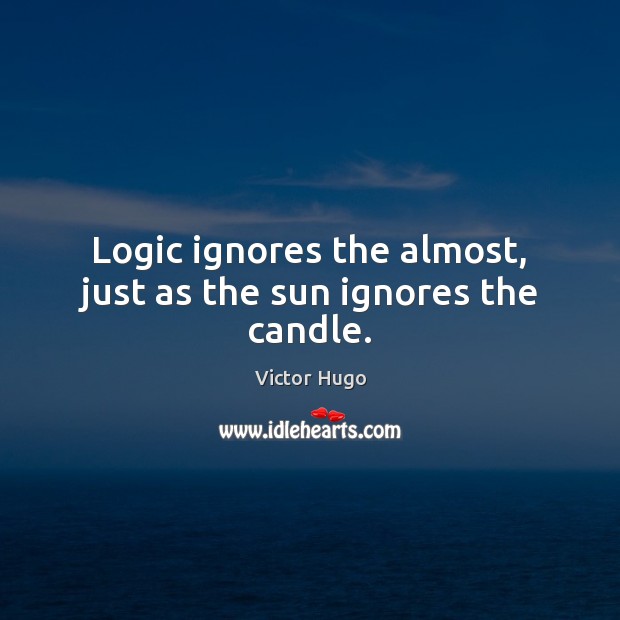 Logic ignores the almost, just as the sun ignores the candle. Logic Quotes Image