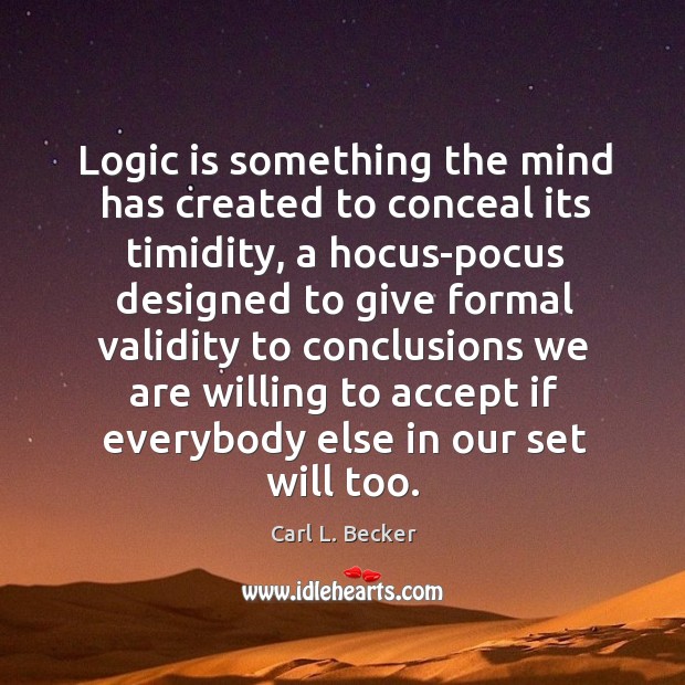 Logic is something the mind has created to conceal its timidity, a Accept Quotes Image