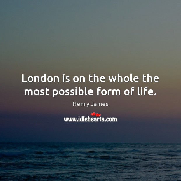 London is on the whole the most possible form of life. Picture Quotes Image