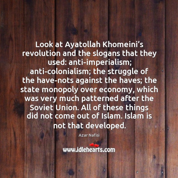 Look at ayatollah khomeini’s revolution and the slogans that they used: anti-imperialism Economy Quotes Image