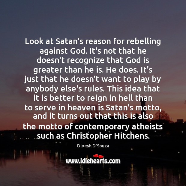 Look at Satan’s reason for rebelling against God. It’s not that he Image