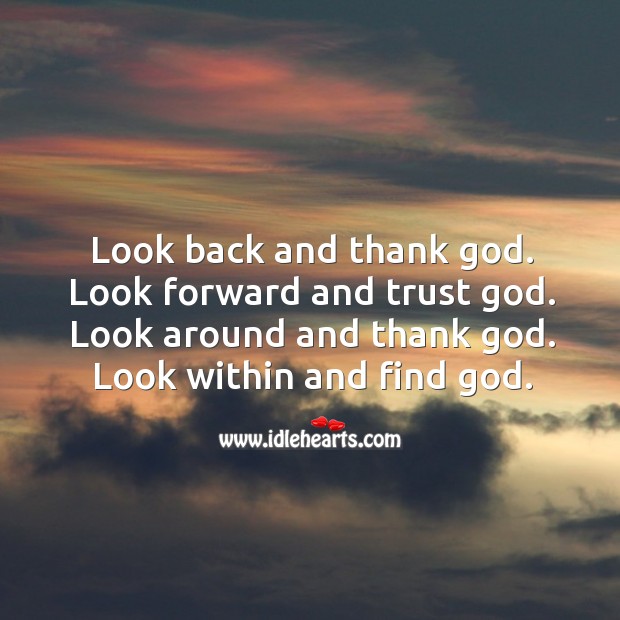 Look back and thank God. Look forward and trust God. Look around and thank God. Image