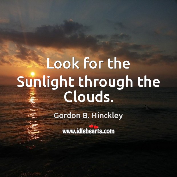 Look for the Sunlight through the Clouds. Gordon B. Hinckley Picture Quote