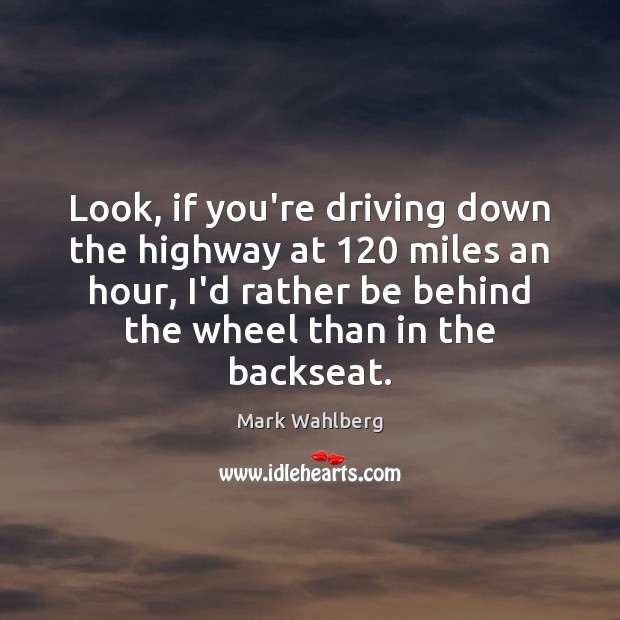 Look, if you’re driving down the highway at 120 miles an hour, I’d Driving Quotes Image