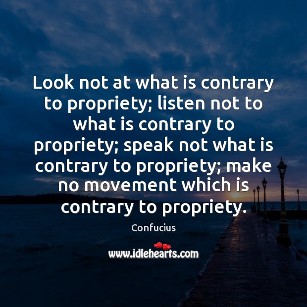 look-not-at-what-is-contrary-to-propriety-listen-not-to-what-idlehearts