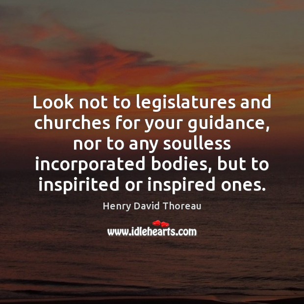 Look not to legislatures and churches for your guidance, nor to any Henry David Thoreau Picture Quote