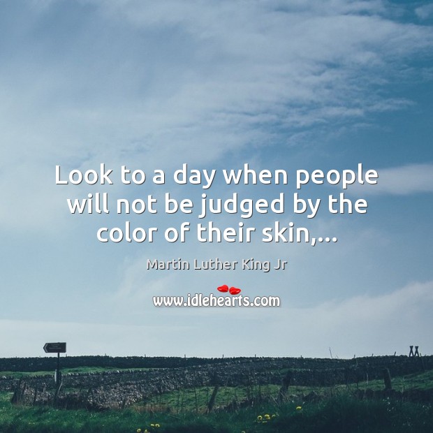 Look to a day when people will not be judged by the color of their skin,… Martin Luther King Jr Picture Quote