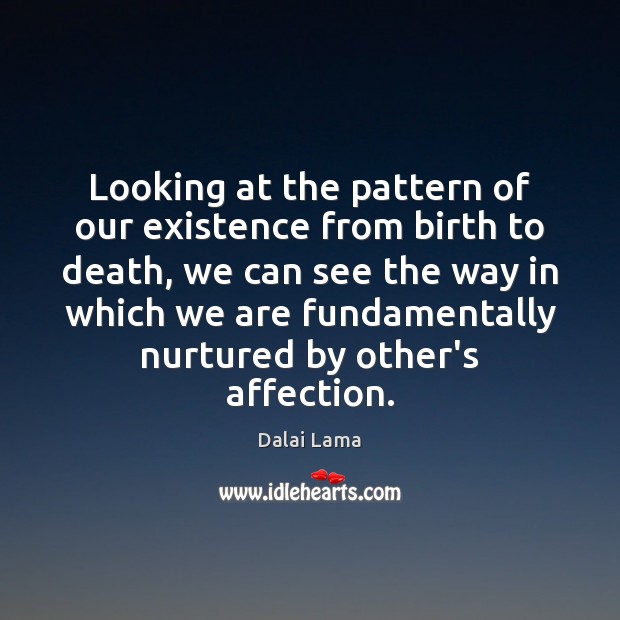 Looking at the pattern of our existence from birth to death, we Image