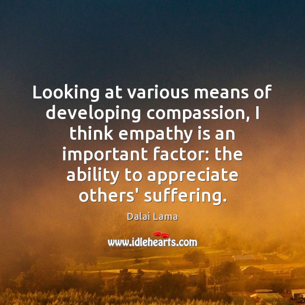 Looking at various means of developing compassion, I think empathy is an Appreciate Quotes Image