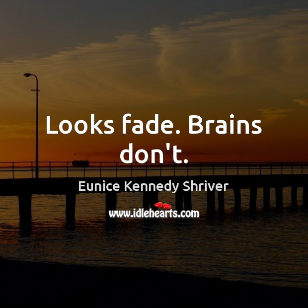 Looks fade. Brains don’t. Eunice Kennedy Shriver Picture Quote