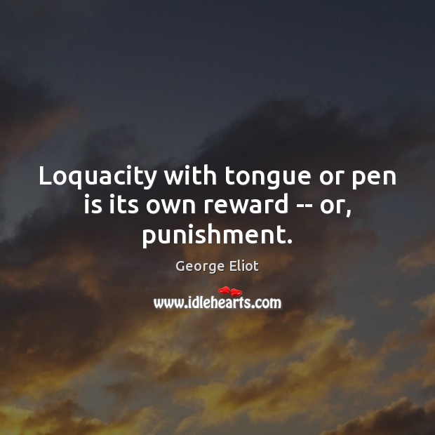 Loquacity with tongue or pen is its own reward — or, punishment. George Eliot Picture Quote