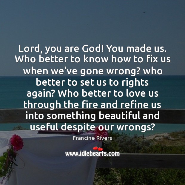 Lord You Are God You Made Us Who Better To Know How Idlehearts