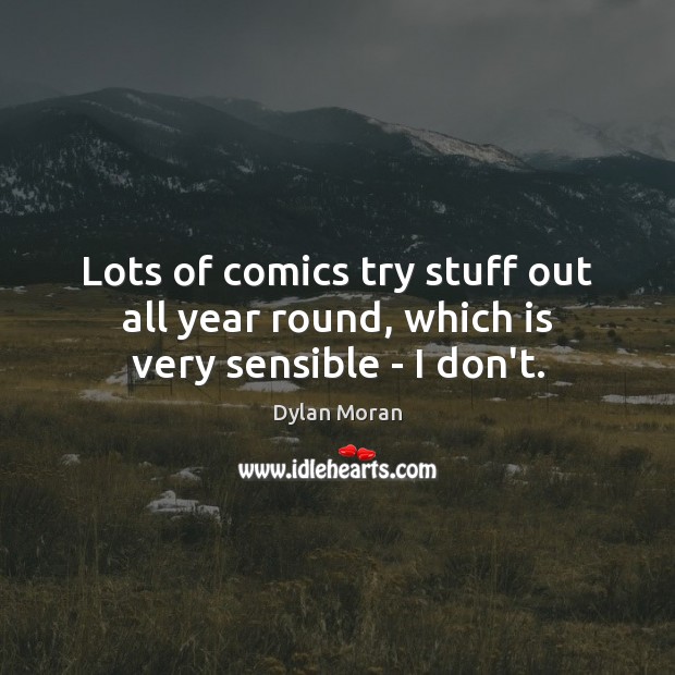 Lots of comics try stuff out all year round, which is very sensible – I don’t. Dylan Moran Picture Quote