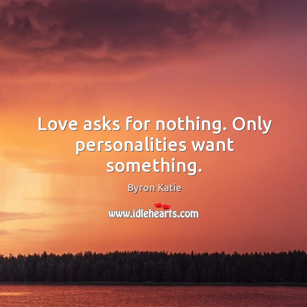 Love asks for nothing. Only personalities want something. Image