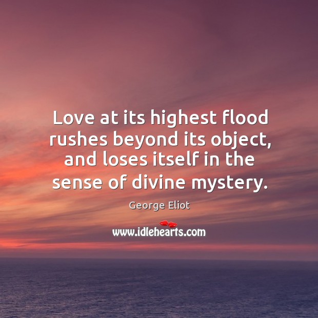 Love at its highest flood rushes beyond its object, and loses itself George Eliot Picture Quote