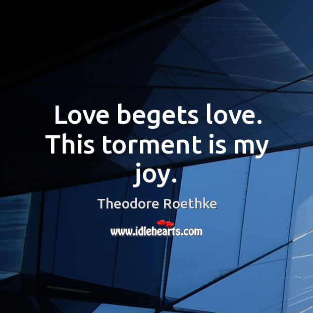 Love begets love. This torment is my joy. Image