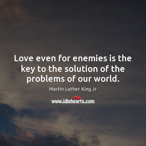 Love even for enemies is the key to the solution of the problems of our world. Martin Luther King Jr Picture Quote