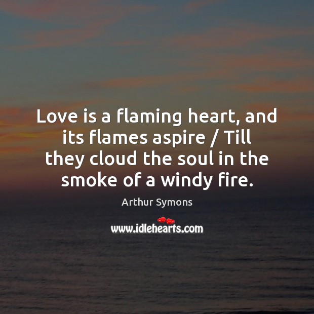 Love is a flaming heart, and its flames aspire / Till they cloud Arthur Symons Picture Quote