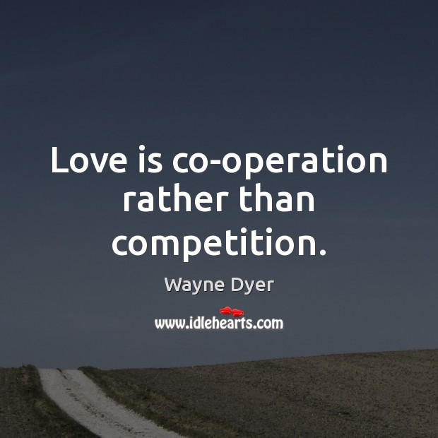 Love is co-operation rather than competition. Wayne Dyer Picture Quote
