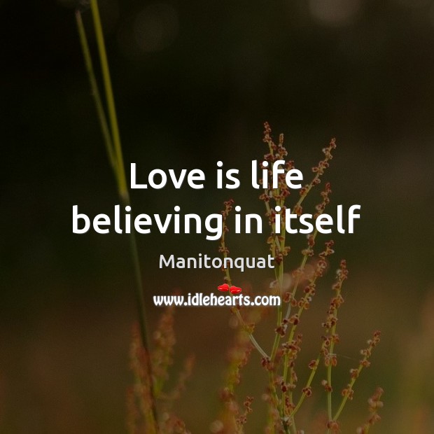 Love is life believing in itself Manitonquat Picture Quote