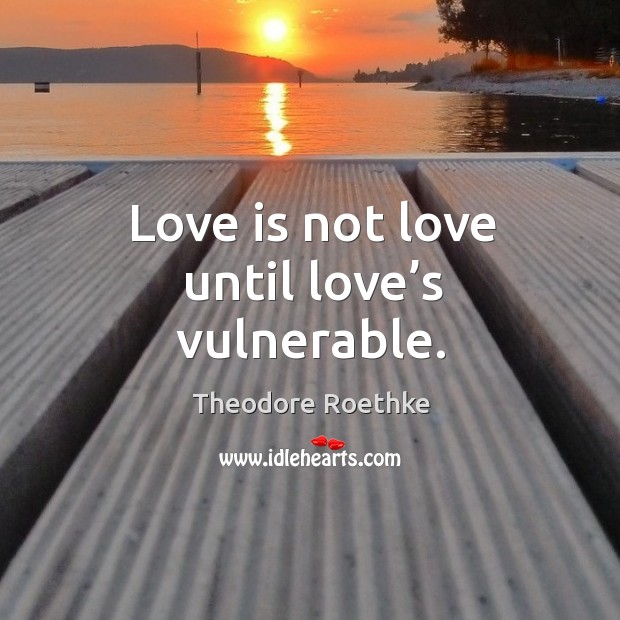 Love is not love until love’s vulnerable. Theodore Roethke Picture Quote