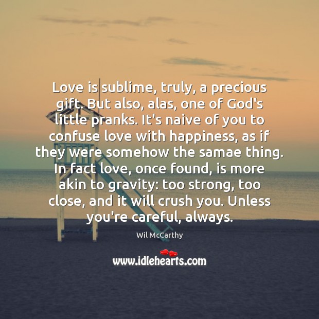 Love is sublime, truly, a precious gift. But also, alas, one of Wil McCarthy Picture Quote