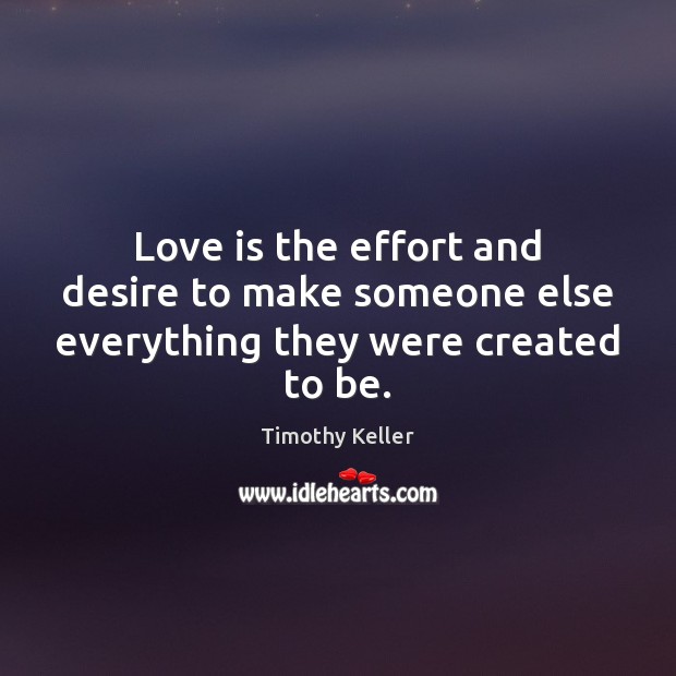 Love is the effort and desire to make someone else everything they were created to be. Image