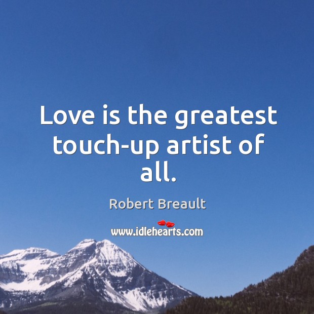 Love is the greatest touch-up artist of all. Robert Breault Picture Quote