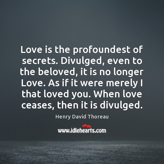 Love is the profoundest of secrets. Divulged, even to the beloved, it Henry David Thoreau Picture Quote