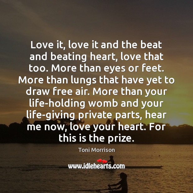 Love it, love it and the beat and beating heart, love that Toni Morrison Picture Quote