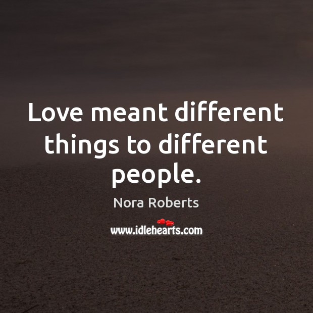 Love meant different things to different people. Nora Roberts Picture Quote