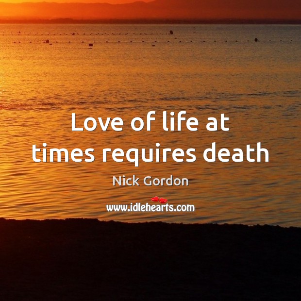 Love of life at times requires death Nick Gordon Picture Quote