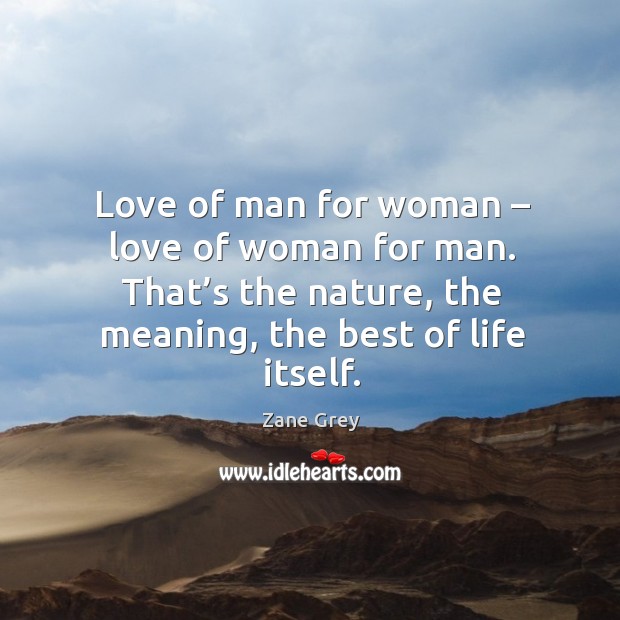 Love of man for woman – love of woman for man. That’s the nature, the meaning, the best of life itself. Zane Grey Picture Quote