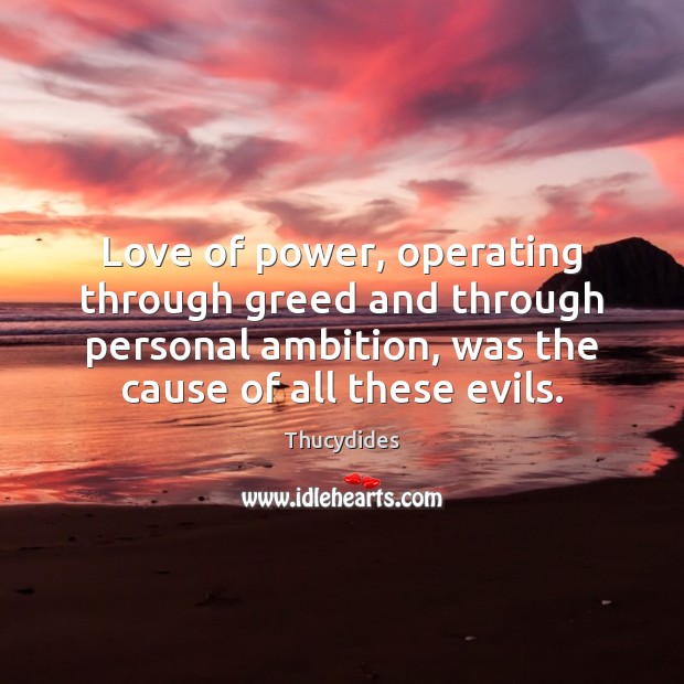 Love of power, operating through greed and through personal ambition, was the Thucydides Picture Quote