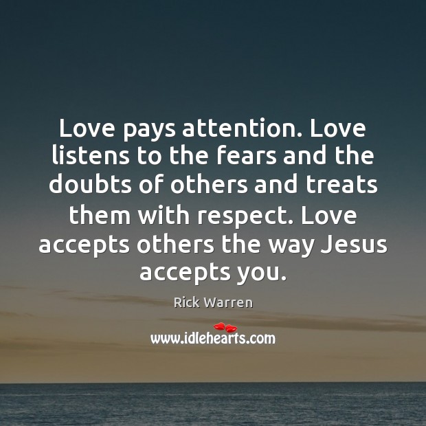 Love pays attention. Love listens to the fears and the doubts of Respect Quotes Image