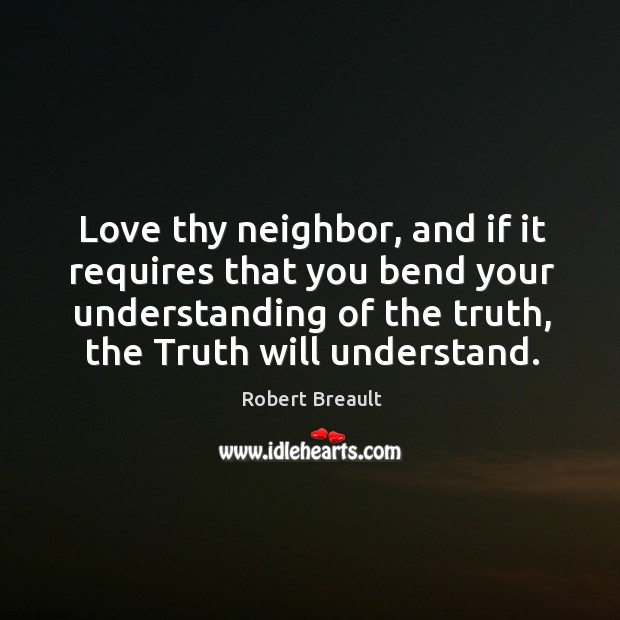 Love thy neighbor, and if it requires that you bend your understanding Robert Breault Picture Quote