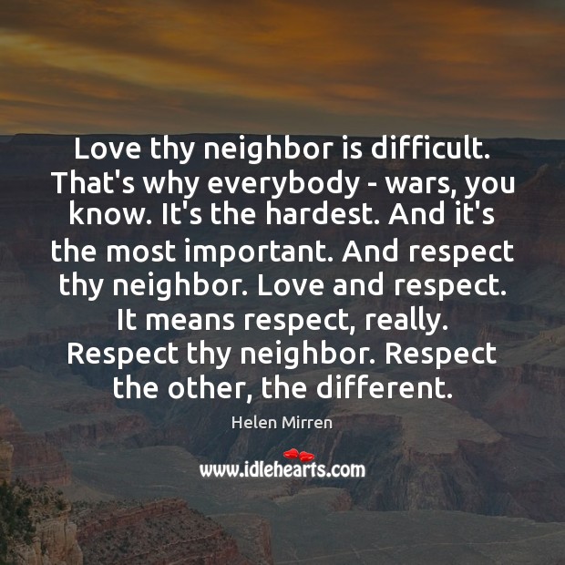 Love thy neighbor is difficult. That’s why everybody – wars, you know. Respect Quotes Image