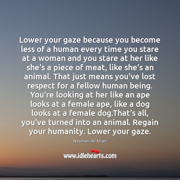 Lower Your Gaze Because You Become Less Of A Human Every Time Idlehearts
