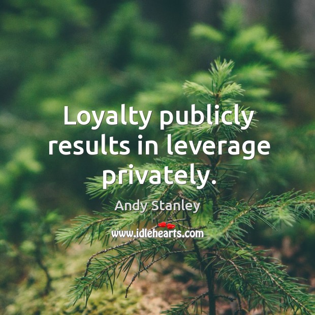Loyalty publicly results in leverage privately. Andy Stanley Picture Quote