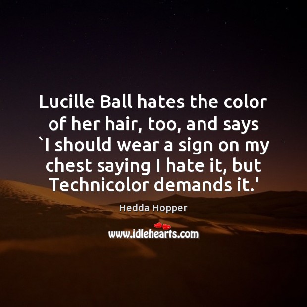 Lucille Ball hates the color of her hair, too, and says `I Hedda Hopper Picture Quote