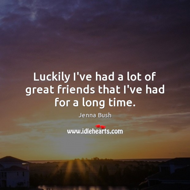 Luckily I’ve had a lot of great friends that I’ve had for a long time. Image